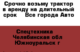 Срочно возьму трактор в аренду на длительный срок. - Все города Авто » Спецтехника   . Челябинская обл.,Южноуральск г.